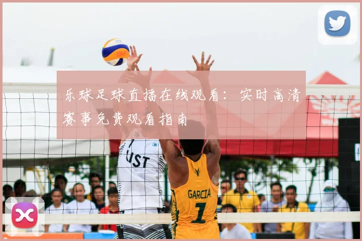 乐球足球直播在线观看：实时高清赛事免费观看指南