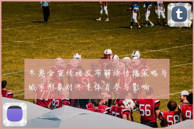 冬奥会宣传语发布解读传播策略与城市形象对冬季体育参与影响