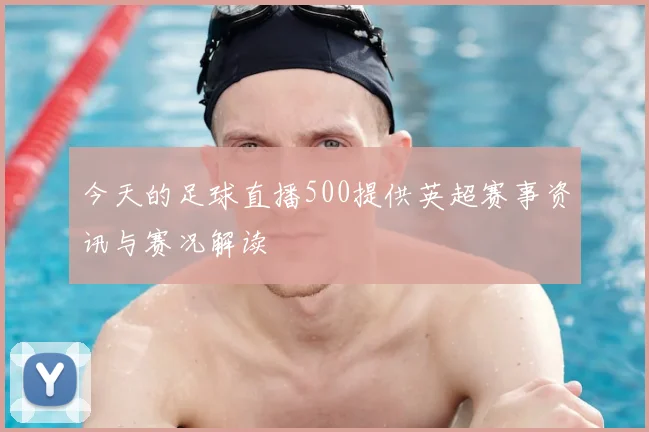 今天的足球直播500提供英超赛事资讯与赛况解读