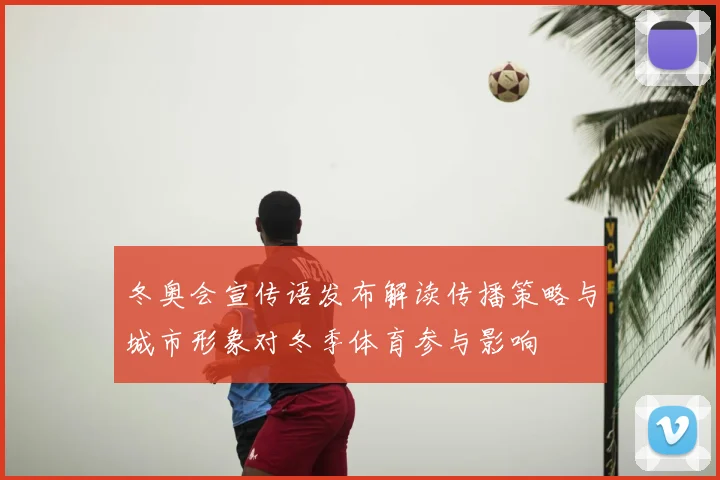 冬奥会宣传语发布解读传播策略与城市形象对冬季体育参与影响