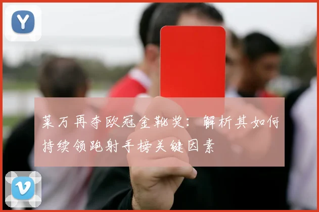 莱万再夺欧冠金靴奖：解析其如何持续领跑射手榜关键因素