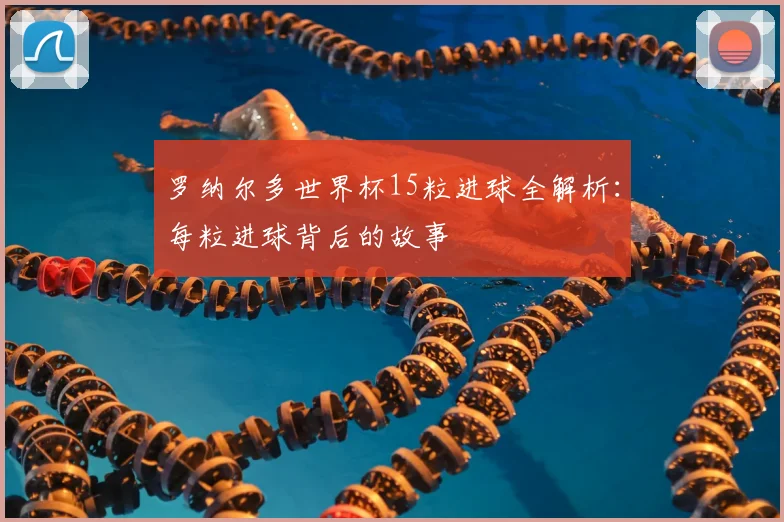 罗纳尔多世界杯15粒进球全解析：每粒进球背后的故事
