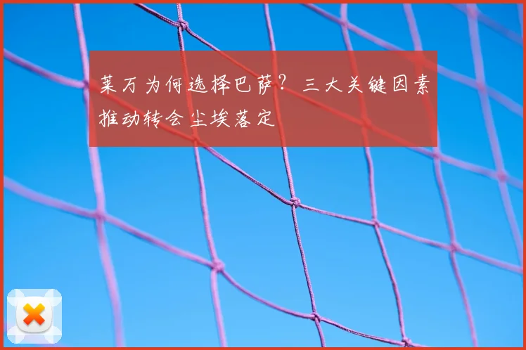 莱万为何选择巴萨？三大关键因素推动转会尘埃落定