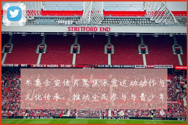 冬奥会宣传片聚焦冰雪运动动作与文化传承，推动全民参与与青少年培养