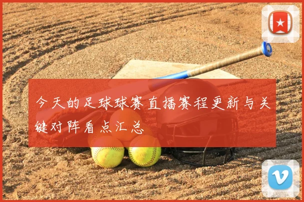 今天的足球球赛直播赛程更新与关键对阵看点汇总